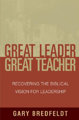 Great Leader, Great Teacher: Recovering the Biblical Vision for Leadership