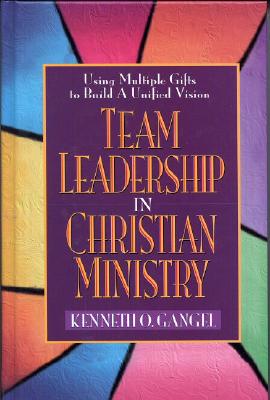 Team Leadership In Christian Ministry: Using Multiple Gifts to Build a Unified Vision
