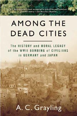 Among the Dead Cities: The History and Moral Legacy of the WWII Bombing of Civilians in Germany and Japan (Bloomsbury Revelations)