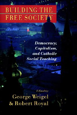Building the Free Society: Democracy, Capitalism, and Catholic Social Teaching