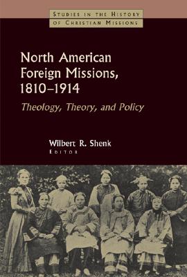 North American Foreign Missions, 1810-1914: Theology, Theory, and Policy (Studies in the History of Christian Missions)