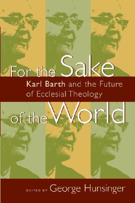 For the Sake of the World: Karl Barth and the Future of Ecclesial Theology
