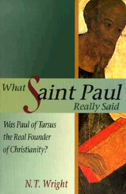 What Saint Paul Really Said: Was Paul of Tarsus the Real Founder of Christianity