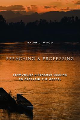 Preaching and Professing: Sermons by a Teacher Seeking to Proclaim the Gospel
