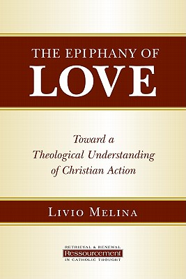 The Epiphany of Love: Toward a Theological Understanding of Christian Action (Ressourcement: Retrieval and Renewal in Catholic Thought)