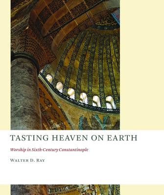 Tasting Heaven on Earth : Worship in Sixth-Century Constantinople