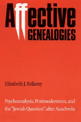 Affective Genealogies: Psychoanalysis, Postmodernism, and the 'Jewish Question' after Auschwitz (Texts and Contexts)