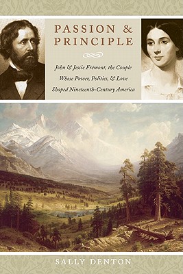 Passion and Principle: John and Jessie Frmont, the Couple Whose Power, Politics, and Love Shaped Nineteenth-Century America