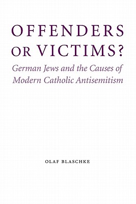 Offenders or Victims: German Jews and the Causes of Modern Catholic Antisemitism (Studies in Antisemitism)