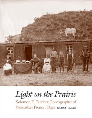 Light on the Prairie: Solomon D. Butcher, Photographer of Nebraska's Pioneer Days