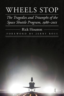 Wheels Stop: The Tragedies and Triumphs of the Space Shuttle Program, 19862011 (Outward Odyssey: A People's History of Spaceflight)
