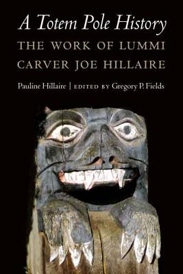 Totem Pole History, A : The Work of Lummi Carver Joe Hillaire