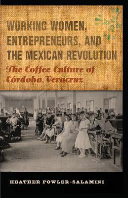 Working Women, Entrepreneurs, and the Mexican Revolution: The Coffee Culture of Córdoba, Veracruz (The Mexican Experience) Image for Working Women, Entrepreneurs, and the Mexican Revolution: The Coffee Culture of Córdoba, Veracruz (The Mexican Experience)