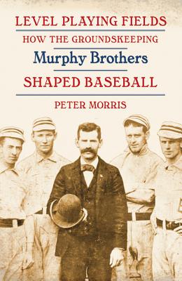 Image for Level Playing Fields: How the Groundskeeping Murphy Brothers Shaped Baseball