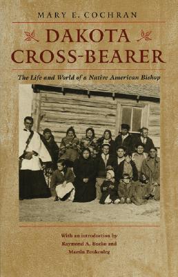 Dakota Cross-Bearer: The Life And World Of A Native American Bishop