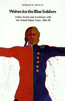 Wolves for the Blue Soldiers: Indian Scouts and Auxiliaries with the United States Army, 1860-90