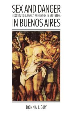 Image for Sex and Danger in Buenos Aires: Prostitution, Family, and Nation in Argentina (Engendering Latin America)