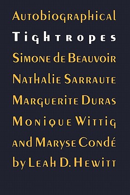 Autobiographical Tightropes: Simone de Beauvoir, Nathalie Sarraute, Marguerite Duras, Monique Wittig, and Maryse Condé Image for Autobiographical Tightropes: Simone de Beauvoir, Nathalie Sarraute, Marguerite Duras, Monique Wittig, and Maryse Condé