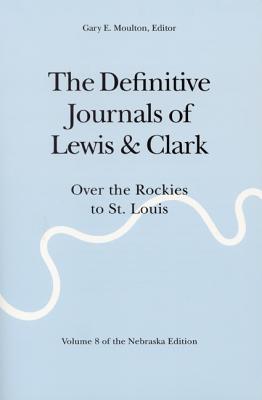 The Definitive Journals of Lewis and Clark, Vol 8: Over the Rockies to St. Louis