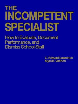 The Incompetent Specialist: How to Evaluate, Document Performance, and Dismiss School Staff