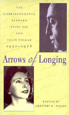 Arrows of Longing : The Correspondence Between Anai s Nin and Felix Pollak, 1952-1976