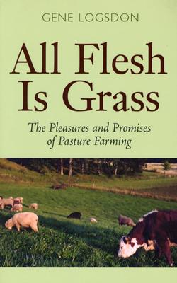 All Flesh Is Grass: The Pleasures and Promises of Pasture Farming