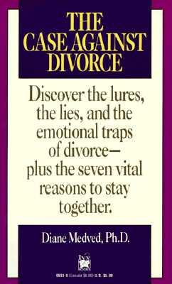 The Case Against Divorce: Discover the Lures, the Lies, and the Emotional Traps of Divorce-Plus the Seven Vital Reasons to Stay Together
