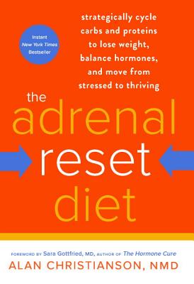Adrenal Reset Diet: Strategically Cycle Carbs and Proteins to Lose Weight, Balance Hormones, and Move from Stressed to Thriving