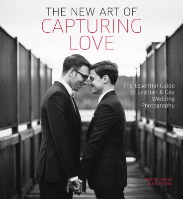 Image for The New Art of Capturing Love: The Essential Guide to Lesbian and Gay Wedding Photography The New Art of Capturing Love: The Essential Guide to Lesbian and Gay Wedding Photography