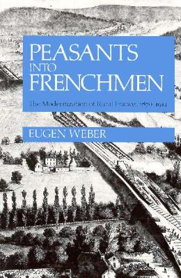 Peasants into Frenchmen: The Modernization of Rural France, 1870-1914