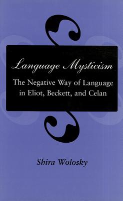 Language Mysticism: The Negative Way of Language in Eliot, Beckett, and Celan