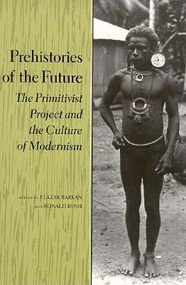 Prehistories of the Future: The Primitivist Project and the Culture of Modernism (Cultural Sitings)