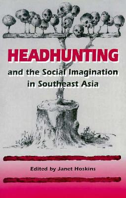 Headhunting and the Social Imagination in Southeast Asia