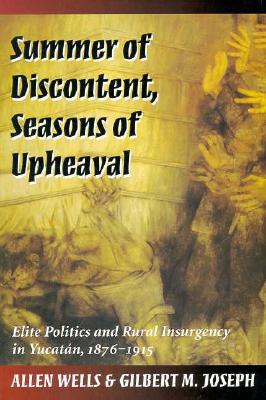 Summer of Discontent, Seasons of Upheaval: Elite Politics and Rural Insurgency in Yucatn, 1876-1915