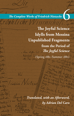 The Joyful Science / Idylls from Messina / Unpublished Fragments from the Period of The Joyful Science (Spring 1881Summer 1882): Volume 6 (The Complete Works of Friedrich Nietzsche)
