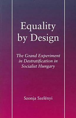 Equality by Design: The Grand Experiment in Destratification in Socialist Hungary