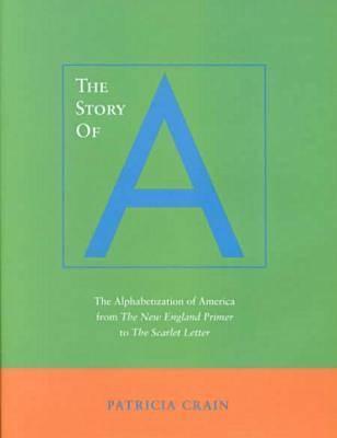 The Story of A: The Alphabetization of America from The New England Primer to The Scarlet Letter
