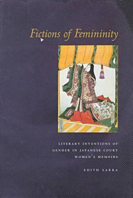 Fictions of Femininity: Literary Inventions of Gender in Japanese Court Womens Memoirs