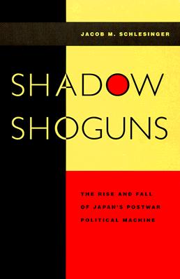 Shadow Shoguns: The Rise and Fall of Japan's Postwar Political Machine