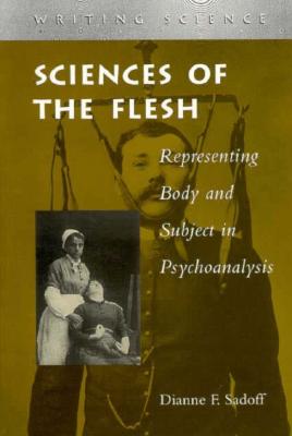 Sciences of the Flesh: Representing Body and Subject in Psychoanalysis (Writing Science)