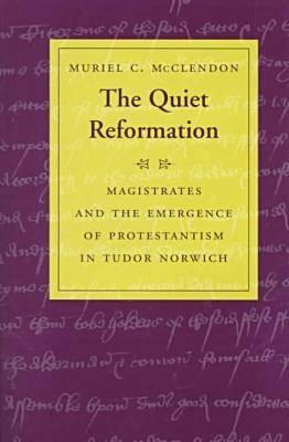 The Quiet Reformation: Magistrates and the Emergence of Protestantism in Tudor Norwich