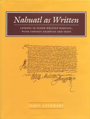 Nahuatl as Written: Lessons in Older Written Nahuatl, with Copious Examples and Texts (Nahuatl studies series ;)