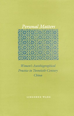 Personal Matters: Womens Autobiographical Practice in Twentieth-Century China