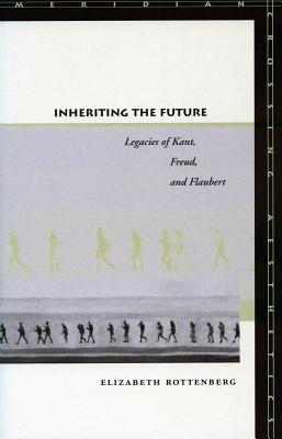 Inheriting the Future: Legacies of Kant, Freud, and Flaubert (Meridian: Crossing Aesthetics)