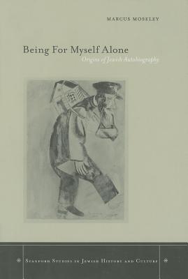 Being For Myself Alone: Origins Of Jewish Autobiography (Stanford Studies in Jewish History & Culture) (Stanford Studies in Jewish History and Culture)