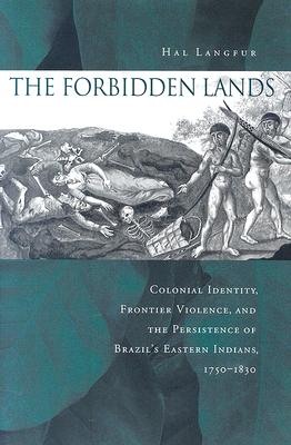 The Forbidden Lands: Colonial Identity, Frontier Violence, and the Persistence of Brazils Eastern Indians, 1750-1830