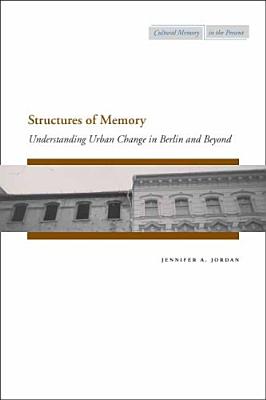 Structures of Memory: Understanding Urban Change in Berlin and Beyond (Cultural Memory in the Present)