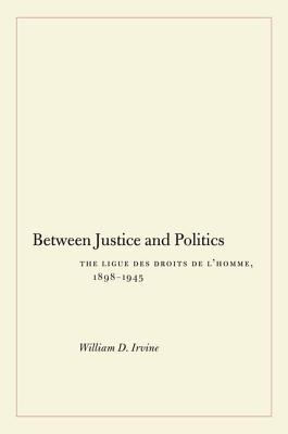 Between Justice and Politics: The Ligue des Droits de lHomme, 1898-1945
