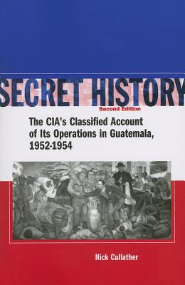 Secret History: The CIAs Classified Account of Its Operations in Guatemala 1952-1954