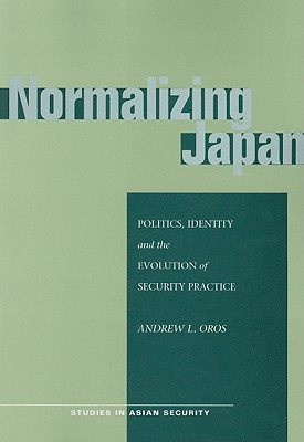 Normalizing Japan: Politics, Identity, and the Evolution of Security Practice (Studies in Asian Security)